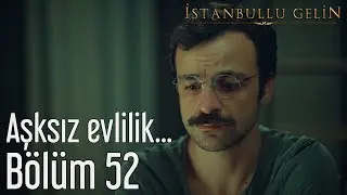 İstanbullu Gelin 52. B&ouml;l&uuml;m - Aşksız Evlilik...