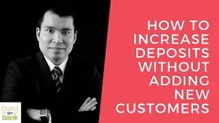 Bank Marketing: How To Increase Deposits Without Adding New Customers