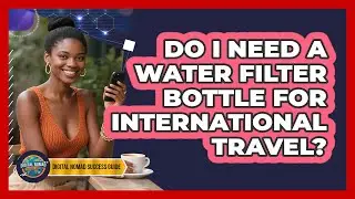 Do I Need A Water Filter Bottle For International Travel?
