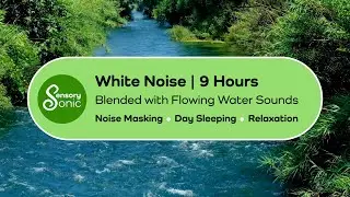 White Noise Blended with Flowing Water Sounds | 9 hours | Noise Masking, Day Sleeping, Relaxation.