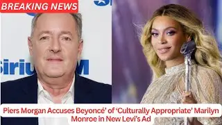 Piers Morgan Accuses Beyonc&eacute;&rsquo; of &lsquo;Culturally Appropriate&rsquo; Marilyn Monroe in New Levi&rsquo;s Ad .