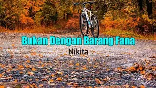 Bukan Dengan Barang Fana (Seperti Yang Kau Ingini) - Nikita (Lirik Lagu Rohanj)