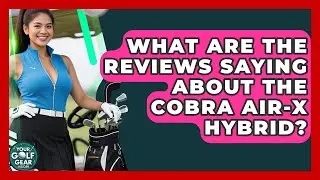 What Are The Reviews Saying About The Cobra Air-X Hybrid? - Your Golf Gear Insider