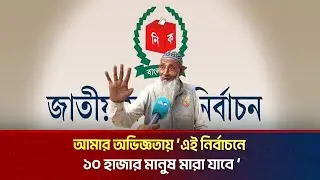 আমার অভিজ্ঞতায় &lsquo;এই নির্বাচনে ১০ হাজার মানুষ মারা যাবে&rsquo; | The News BD