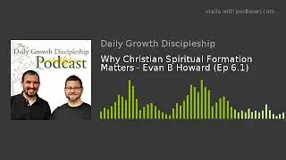 Why Christian Spiritual Formation Matters - Evan B Howard (Ep 6.1)