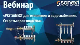 Вебинар &laquo;РКУ SANEXT для отопления и водоснабжения. Секреты производства&raquo;.