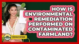 How Is Environmental Remediation Performed On Contaminated Farmland? - Farm Wealth Network