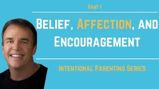 Intentional Parenting Series: Belief, Affection, and Encouragement, Part 1 | Doug Fields