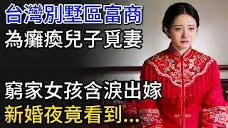 台灣別墅區富商，為癱瘓兒子覓妻，窮家女孩含淚出嫁，新婚夜竟看到...