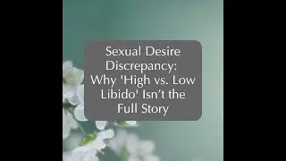 Sexual Desire Discrepancy: Why 'High vs. Low Libido' Isn&rsquo;t the Full Story