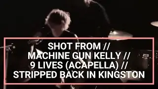 SHOT FROM // MACHINE GUN KELLY // 9 LIVES (ACAPELLA) // LIVE & STRIPPED BACK, PRYZM, KINGSTON