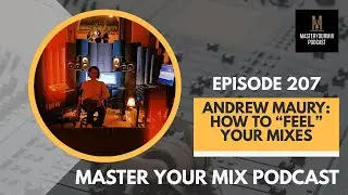 Master Your Mix Podcast: EP 207: Andrew Maury: How to &ldquo;Feel&rdquo; Your Mixes