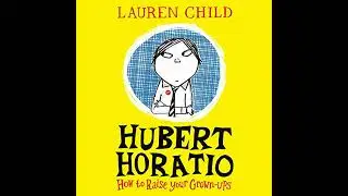 Hubert Horatio: How to Raise Your Grown-Ups by Lauren Child | Full Audiobook