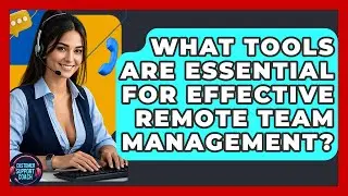 What Tools Are Essential For Effective Remote Team Management? - Customer Support Coach