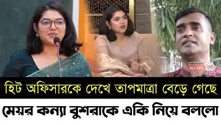 হিট অফিসারের জন্য আমার তাপমাত্রা বেড়ে গেছে | মেয়র কন্যা বুশরাকে একি নিয়ে বললো | Hit Officer Bushra
