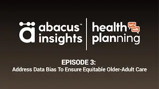Abacus Insights Health Planning Episode 3: Address Data Bias To Ensure Equitable Older-Adult Care