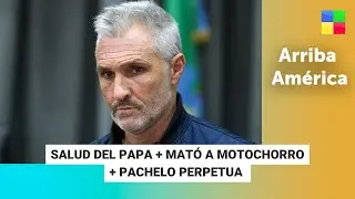 Salud del Papa + Mat&oacute; a motochorro + Pachelo perpetua #ArribaAm&eacute;rica Programa completo (20/02/2025)