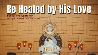Be Healed by His Love | Eucharistic Adoration | Fr. Bineesh John Macias OP