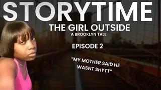 STORYTIME: THE GIRL OUTSIDE: EPISODE 2: “MY MOTHER DID SAY HE WASN’T $HYYTT”