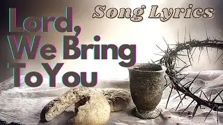 LORD, WE BRING TO YOU LYRICS (Offertory Mass Song)
