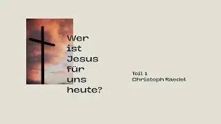 Wer ist Jesus Christus für uns heute? (Teil 1)