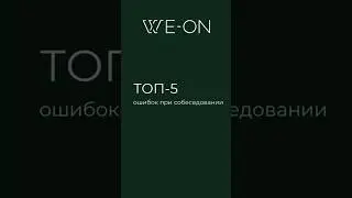 Топ-5 ошибок при собеседовании #экспертизаweon #weongroup