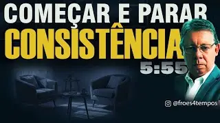 CONSISTÊNCIA!!!! COMEÇAR E PARAR