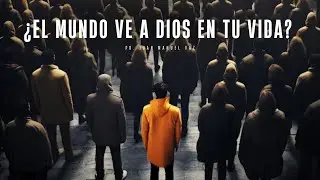 ¿El mundo ve a Dios en tu vida? - Juan Manuel Vaz