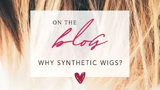 Why Synthetic Wigs? | The Advantages of Synthetic Hair