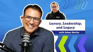 Luxury, Leadership, and Legacy with Adam Merlin