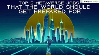 Top 5 Metaverse Jobs that the World Should Get Prepared For