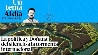 🎙 PODCAST | La política y Doñana: del silencio a la tormenta internacional