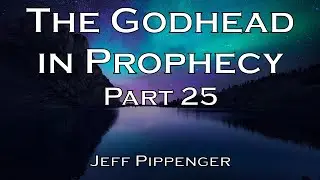 The Godhead in Prophecy (Part 25) - Jeff Pippenger [June 2011]