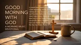 Begin the Day With God | A Gentle Morning Music Devotional