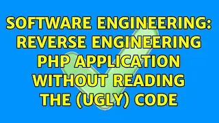 Software Engineering: Reverse Engineering PHP application without reading the (ugly) Code