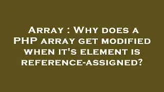 Array : Why does a PHP array get modified when it's element is reference-assigned?