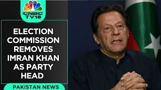Imran Khan Removed As PTI Chief by Election Commission Of Pakistan | CNBC TV18