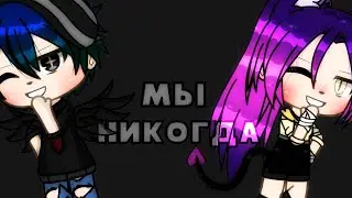 мы никогда ||~meme~||gacha life
