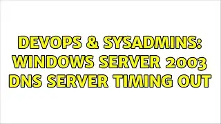 DevOps & SysAdmins: Windows Server 2003 DNS Server Timing out (2 Solutions!!)