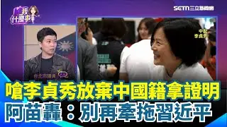 苗博雅怒轟李貞秀「申請放棄中國籍了嗎？」反嗆別牽拖習近平從中作梗 有誠意就拿出申請書！再舉吳崢為例：選舉中就放棄美國籍 直言李貞秀現在就是靠勢｜【關我什麼事】三立新聞網 SETN.com