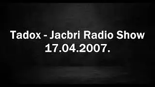 Tadox - Jacbri Radio Show 17.04.2007.