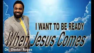 Dr. Dexter Royes - I Want to be Ready When Jesus Comes