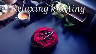 Relaxing knitting &bull; Knit with me &bull; No talking