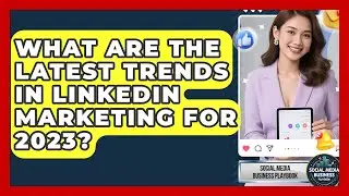 What Are the Latest Trends in LinkedIn Marketing for 2023? | Social Media Business Playbook News