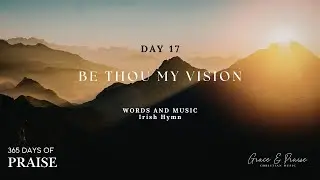 365 Days of Praise | Day 17 | Be Thou My Vision