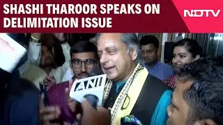 Delimitation Row | &lsquo;Requires A Lot Of Important Discussions&rsquo; Shashi Tharoor On Delimitation Issue