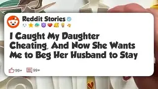 I Caught My Daughter Cheating, And Now She Wants Me to Beg Her Husband to Stay #reddit 