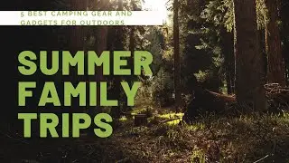 5 Top Camping Gear and Gadgets for Outdoors Summer Family Trips