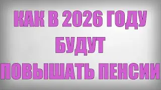 Как в 2026 году будут Повышать Пенсии