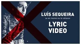 Lu&iacute;s Sequeira // Se ao menos eu te odiasse (Lyric Video)